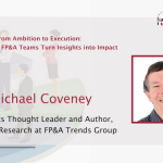 ​From Ambition to Execution: How Leading FP&A Teams Turn Insights into Impact​ by Michael Coveney, Head of Research at FP&A Trends